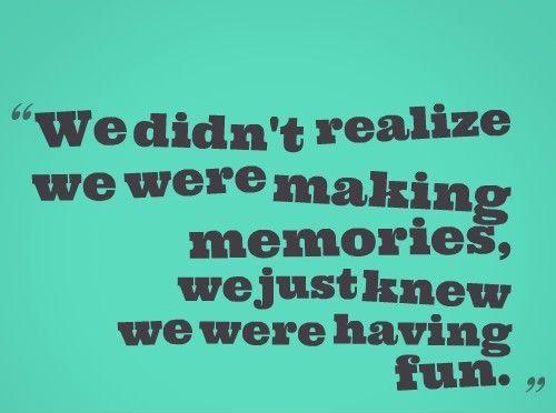we-didnt-realize-we-were-making-memories-we-just-knew-we-were-having-fun-quote-1